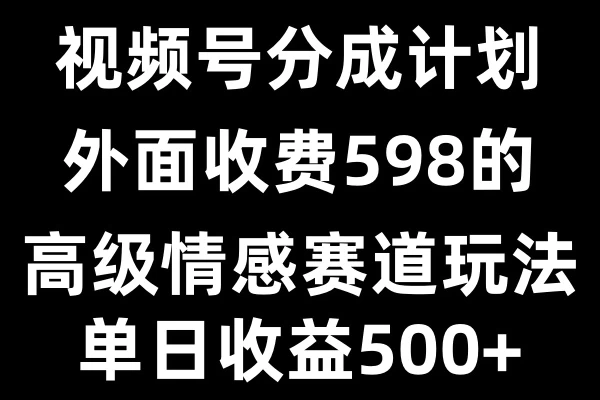 视频号分成计划单日500+，外面收费598的高级情感赛道