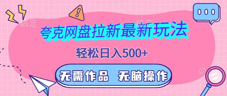 夸克网盘拉新最新玩法，轻松日入500+，无需作品，无脑操作