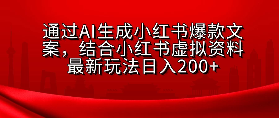 通过AI生成小红书爆款文案，结合小红书虚拟资料最新玩法日入200+