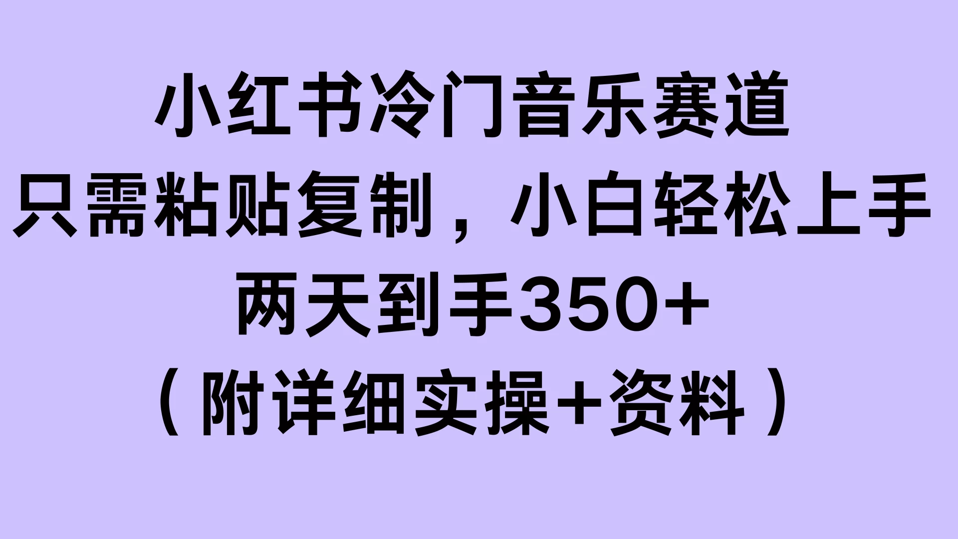 小红书冷门音乐赛道，只需粘贴复制，小白轻松上手，两天到手350+（附详细实操+资料）