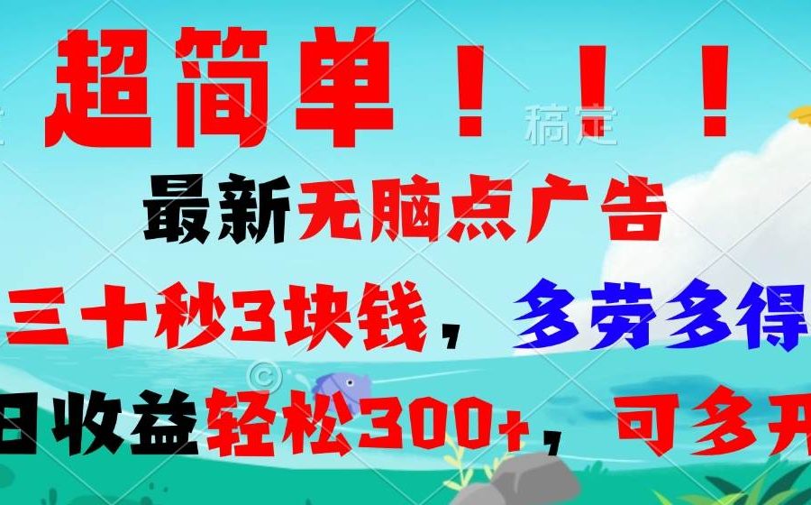 （13549期）超简单最新无脑点广告项目，三十秒3块钱，多劳多得，日收益轻松300+，…