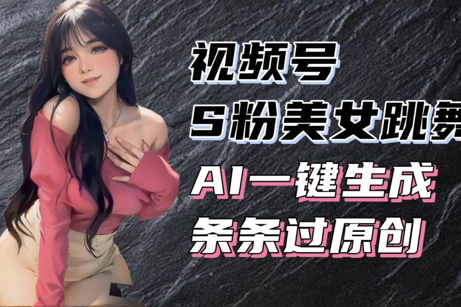 （13531期）揭秘视频号S粉美女跳舞赛道，一键生成原创视频，收益翻倍！