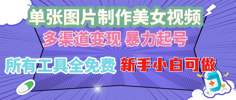 单张图片作美女视频 ，多渠道变现 暴力起号，所有工具全免费 ，新手小…