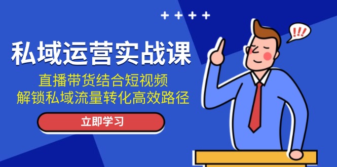 私域运营实战课：直播带货结合短视频，解锁私域流量转化高效路径