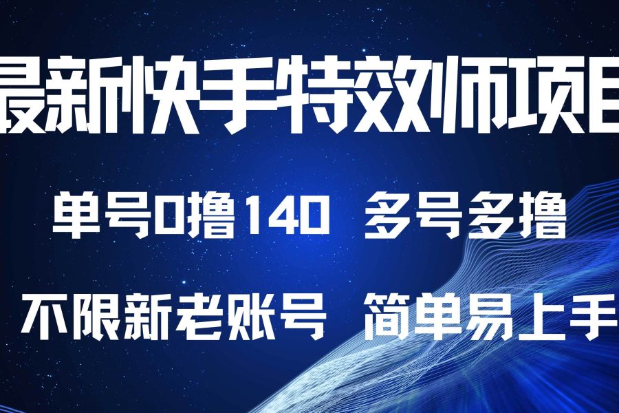 （13623期）最新快手特效师项目，单号白嫖0撸140，多号多撸