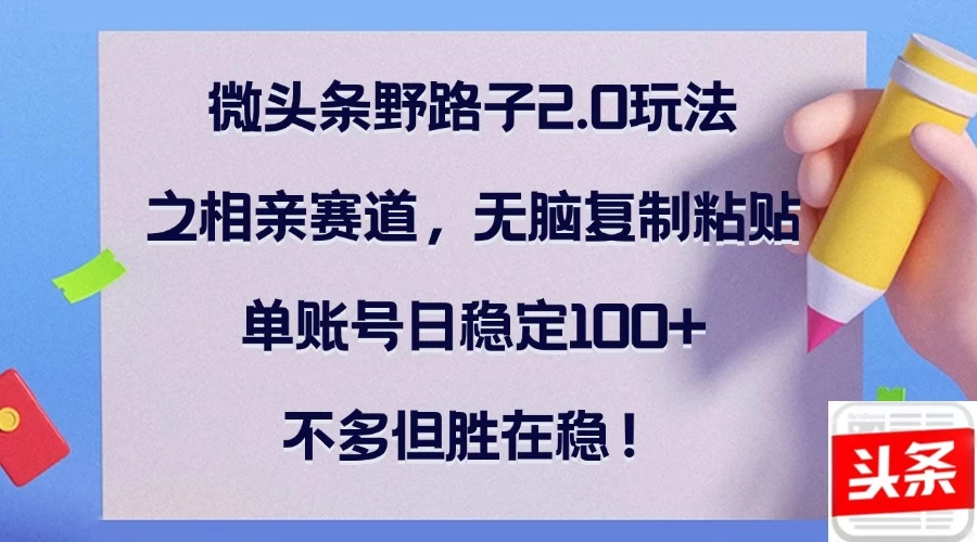 微头条野路子2.0玩法之相亲赛道，无脑复制粘贴，单账号日稳定100+，不多但胜在稳！