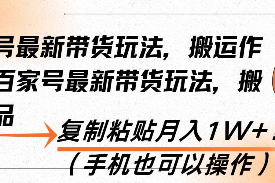 （13580期）百家号最新带货玩法，搬运作品，复制粘贴月入1W+！（手机也可以操作）