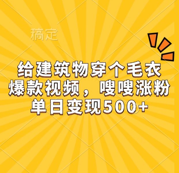 给建筑物穿个毛衣，爆款视频，嗖嗖涨粉，单日变现500+