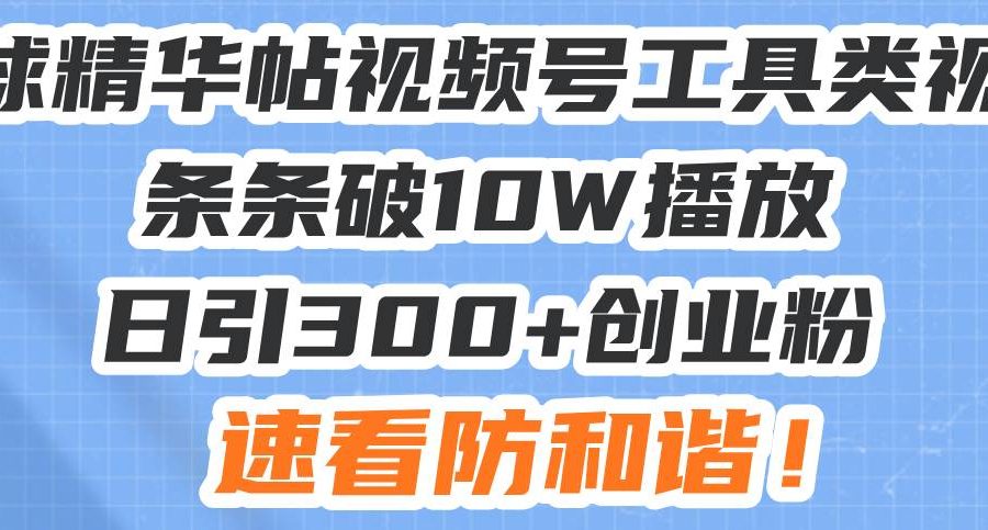 （13643期）星球精华帖视频号工具类视频条条破10W播放日引300+创业粉，速看防和谐！