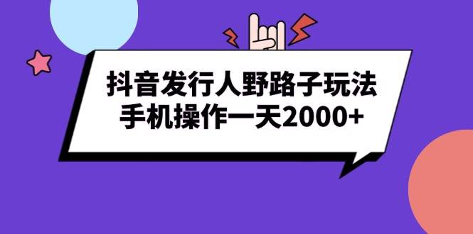 （13657期）抖音发行人野路子玩法，手机操作一天2000+