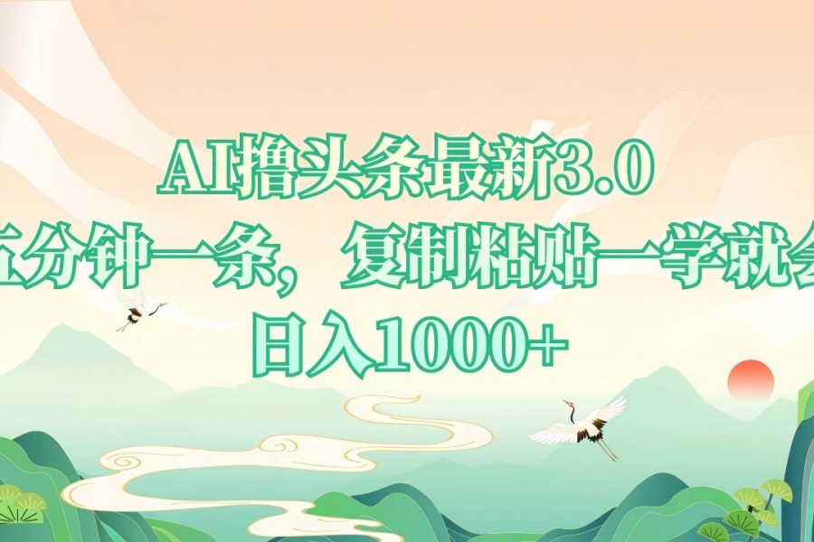 （13746期）AI撸头条最新3.0，5分钟一条，复制粘贴一学就会，日入1000+