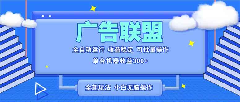 （13842期）全新广告联盟最新玩法 全自动脚本运行单机300+ 项目稳定新手小白可做