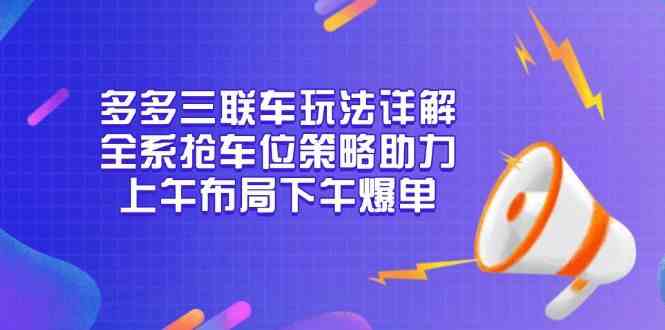 多多三联车玩法详解，全系抢车位策略助力，上午布局下午爆单