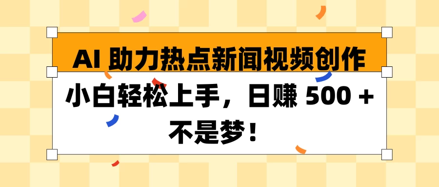 AI助力热点新闻视频创作小白轻松上手，日赚 500 + 不是梦！