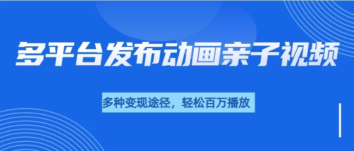 短短30秒，轻松破百万播放，多平台发布亲子动画视频，小白轻松上手