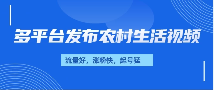 多平台发布农村生活视频，流量好，涨粉快，起号猛，变现力强