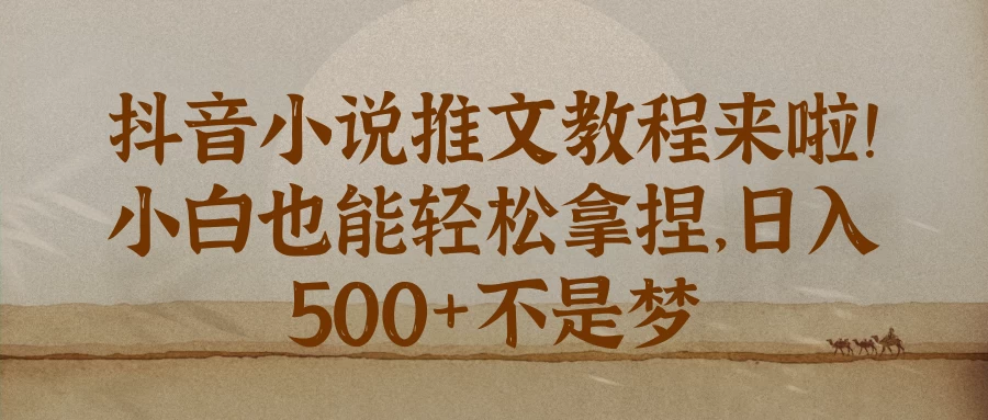 抖音小说推文教程来啦！小白也能轻松拿捏，日入 500+不是梦