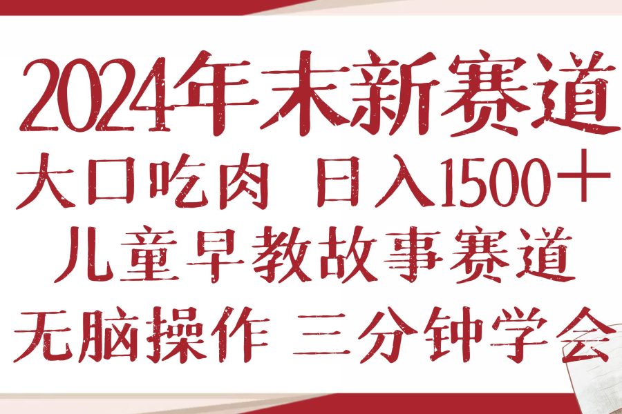 （13814期）2024年末新早教儿童故事新赛道，大口吃肉，日入1500+,无脑操作，三分钟…