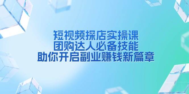 （13810期）短视频探店实操课，团购达人必备技能，助你开启副业赚钱新篇章