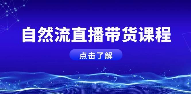 自然流直播带货课程，结合微付费起号，打造运营主播，提升个人能力