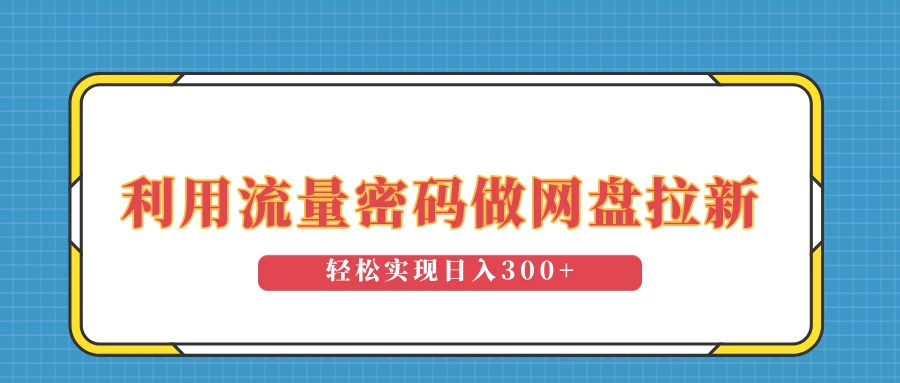 利用流量密码做网盘拉新，操作简单适合0基础小白，轻松实现日入300+