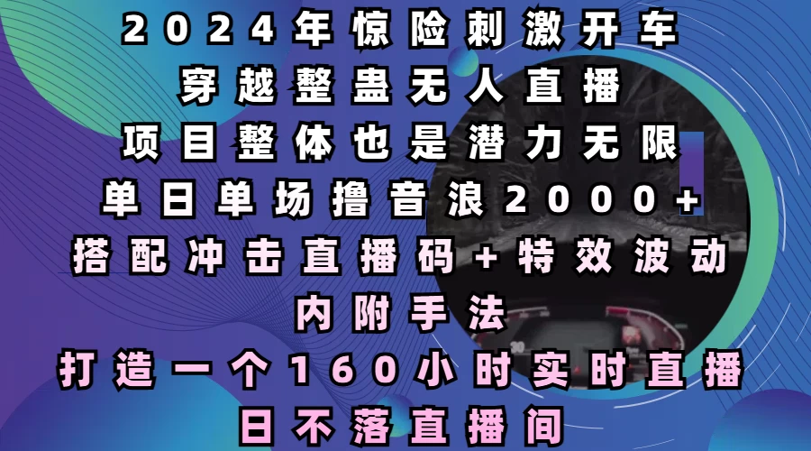 2024年惊险刺激开车穿越整蛊无人直播，项目整体也是潜力无限，单日单场撸音浪2000+，打造一个160小时实时直播日不落直播间