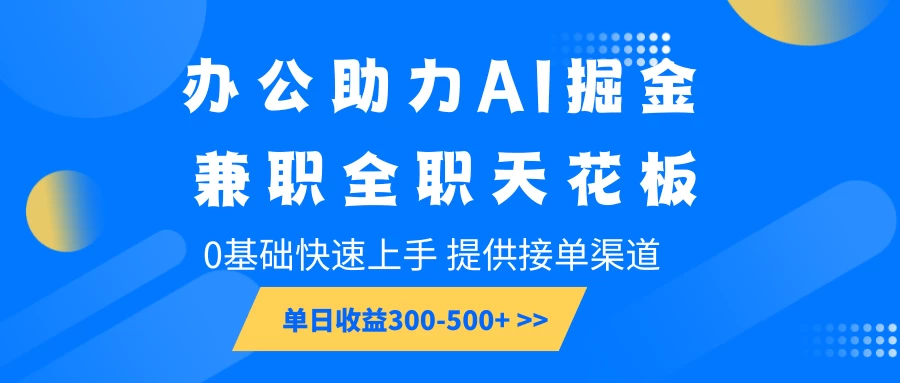 办公助力AI掘金，兼职全职天花板，0基础可快速上手，长期稳定，提供接单渠道，单日收益300-500+