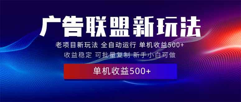 （13965期）2025全新广告联盟玩法 单机500+课程实操分享 小白可无脑操作