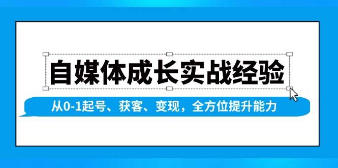 （13963期）自媒体成长实战经验，从0-1起号、获客、变现，全方位提升能力