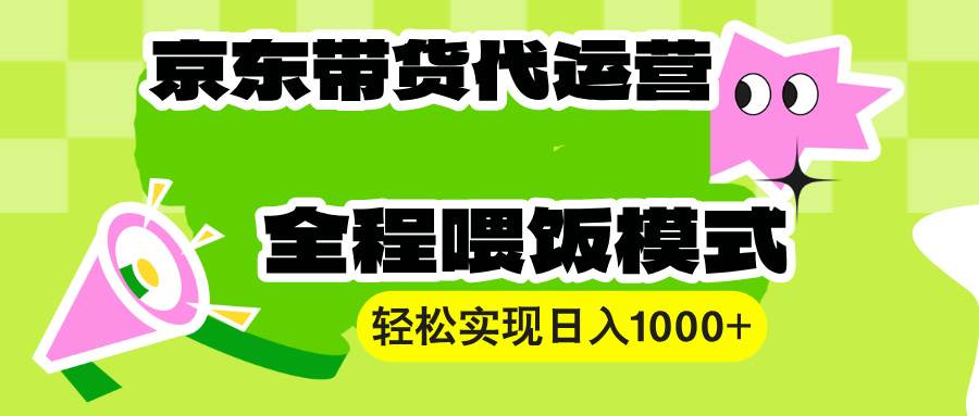 （13957期）【京东带货代运营】操作简单、收益稳定、有手就行！轻松实现日入1000+