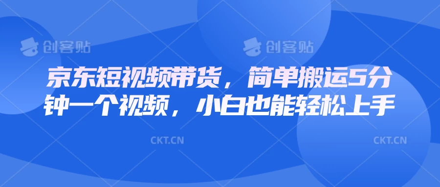 京东短视频带货，简单搬运5分钟一个视频，小白也能轻松上手