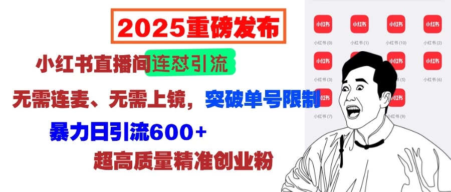 2025重磅发布：小红书直播间连怼引流，无需连麦、无需上镜，突破单号限制，暴力日引流600+超高质量精准创业粉