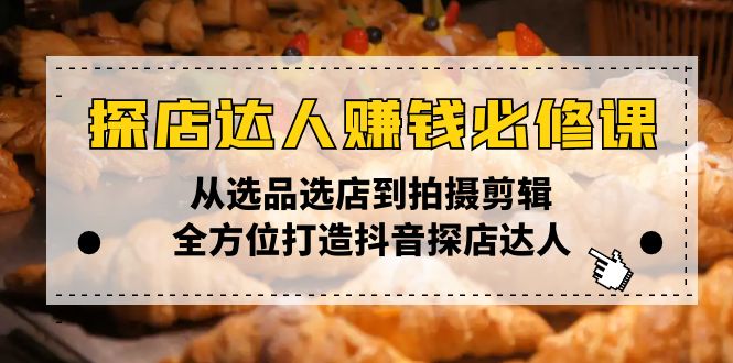 探店达人赚钱必修课，从选品选店到拍摄剪辑，全方位打造抖音探店达人